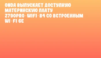 Onda выпускает доступную материнскую плату Z790PRO‑WIFI‑B4 со встроенным Wi‑Fi 6E