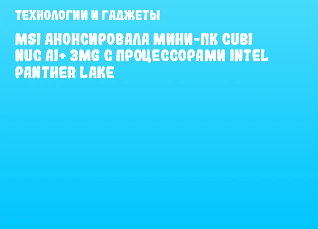 MSI анонсировала мини-ПК Cubi NUC AI+ 3MG с процессорами Intel Panther Lake MSI анонсировала мини-ПК Cubi NUC AI+ 3MG с процессорами Intel Panther Lake