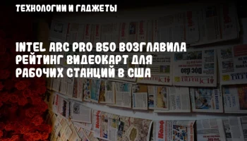 Intel Arc Pro B50 возглавила рейтинг видеокарт для рабочих станций в США
