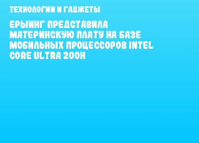 ЕРЫИНГ представила материнскую плату на базе мобильных процессоров Intel Core Ultra 200H