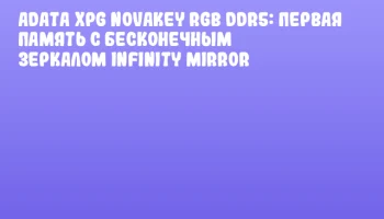 ADATA XPG NOVAKEY RGB DDR5: первая память с бесконечным зеркалом Infinity Mirror