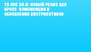 T2 SDE 26.6: новый релиз для кросс‑компиляции и обновления дистрибутивов
