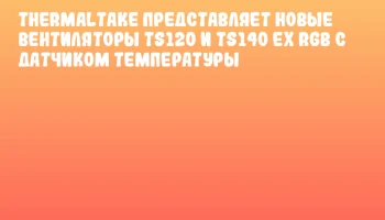 Thermaltake представляет новые вентиляторы TS120 и TS140 EX RGB с датчиком температуры