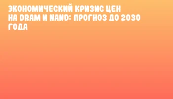 Экономический кризис цен на DRAM и NAND: прогноз до 2030 года