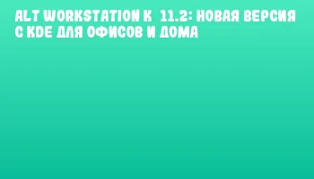 ALT Workstation K&nbsp;11.2: новая версия с KDE для офисов и дома