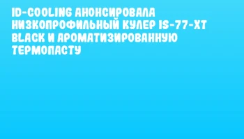 ID-COOLING анонсировала низкопрофильный кулер IS-77-XT BLACK и ароматизированную термопасту