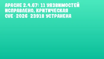 Apache 2.4.67: 11 уязвимостей исправлено, критическая CVE‑2026‑23918 устранена