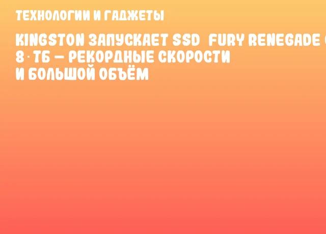 Kingston запускает SSD FURY Renegade G5 8 ТБ – рекордные скорости и большой объём Kingston запускает SSD FURY Renegade G5 8 ТБ – рекордные скорости и большой объём