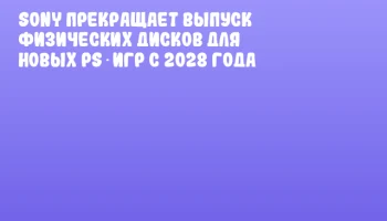 Sony прекращает выпуск физических дисков для новых PS‑игр с 2028 года Sony прекращает выпуск физических дисков для новых PS‑игр с 2028 года