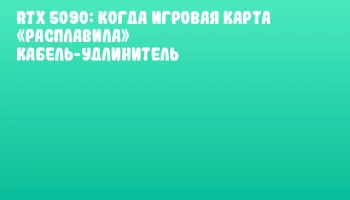 RTX 5090: когда игровая карта «расплавила» кабель-удлинитель RTX 5090: когда игровая карта «расплавила» кабель-удлинитель