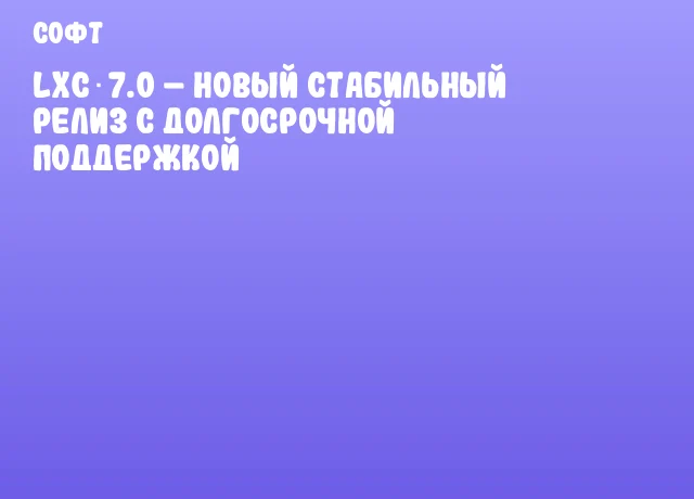 LXC 7.0 &ndash; новый стабильный релиз с долгосрочной поддержкой