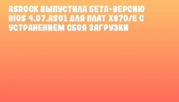 ASRock выпустила бета-версию BIOS 4.07.AS01 для плат X870/E с устранением сбоя загрузки