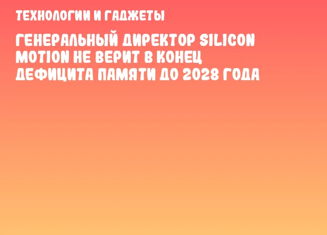 Генеральный директор Silicon Motion не верит в конец дефицита памяти до 2028 года