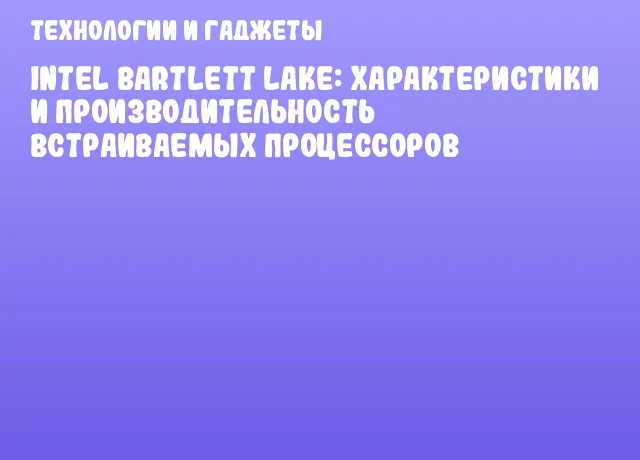 Intel Bartlett Lake: характеристики и производительность встраиваемых процессоров