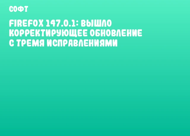 Firefox 147.0.1: вышло корректирующее обновление с тремя исправлениями
