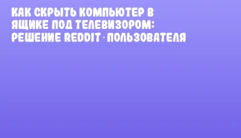 Как скрыть компьютер в ящике под телевизором: решение Reddit‑пользователя