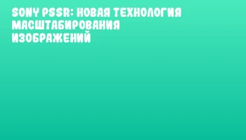 Sony PSSR: Новая технология масштабирования изображений Sony PSSR: Новая технология масштабирования изображений
