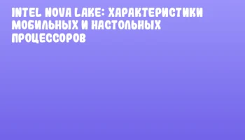 Intel Nova Lake: Характеристики мобильных и настольных процессоров