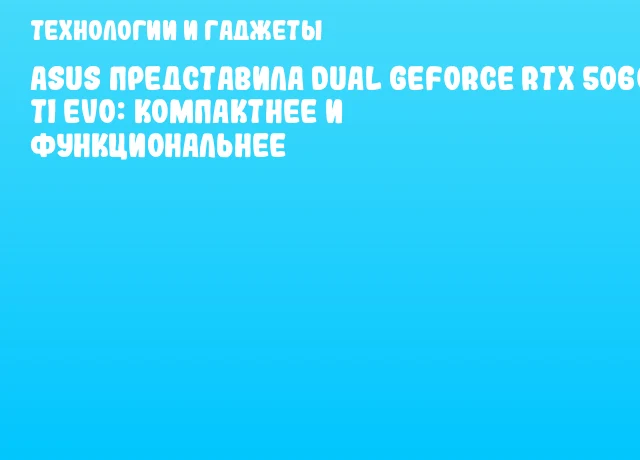 ASUS представила Dual GeForce RTX 5060 Ti EVO: компактнее и функциональнее ASUS представила Dual GeForce RTX 5060 Ti EVO: компактнее и функциональнее