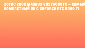 ZOTAC ZBOX MAGNUS EN275060TC – Самый компактный ПК с GeForce RTX 5060 Ti