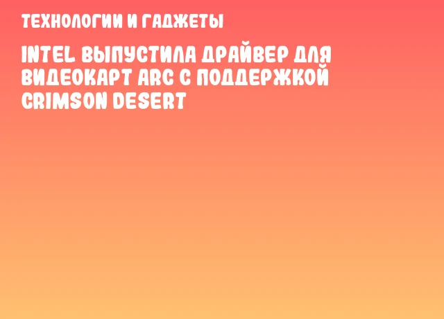 Intel выпустила драйвер для видеокарт Arc с поддержкой Crimson Desert