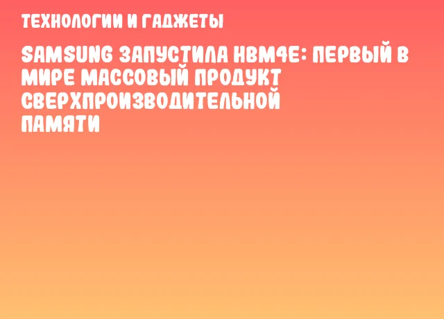 Samsung запустила HBM4E: первый в мире массовый продукт сверхпроизводительной памяти
