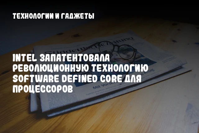 Intel запатентовала революционную технологию Software Defined Core для процессоров