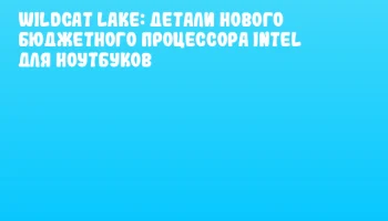 Wildcat Lake: детали нового бюджетного процессора Intel для ноутбуков