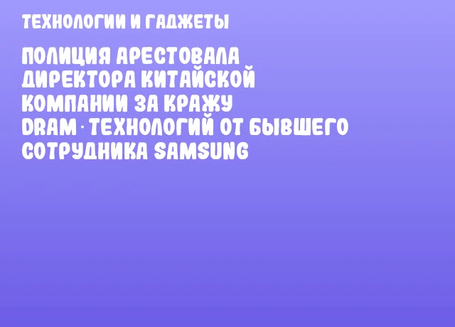 Полиция арестовала директора китайской компании за кражу DRAM‑технологий от бывшего сотрудника Samsung