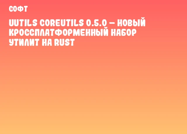 uutils Coreutils 0.5.0 – Новый кроссплатформенный набор утилит на Rust uutils Coreutils 0.5.0 – Новый кроссплатформенный набор утилит на Rust