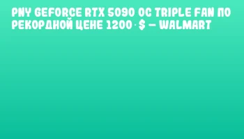 PNY GeForce RTX 5090 OC Triple Fan по рекордной цене 1200 $ – Walmart