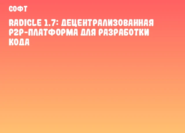 Radicle 1.7: Децентрализованная P2P-платформа для разработки кода