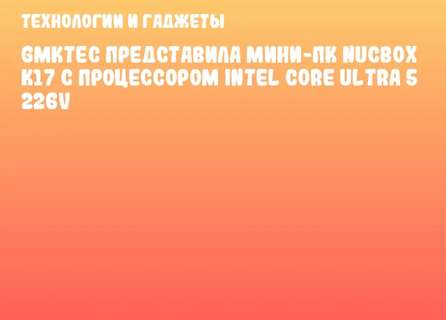 GMKtec представила мини-ПК NucBox K17 с процессором Intel Core Ultra 5 226V