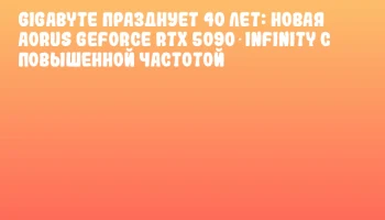 GIGABYTE празднует 40 лет: новая AORUS GeForce RTX 5090 INFINITY с повышенной частотой