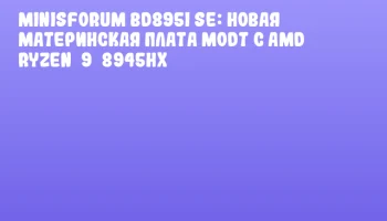 Minisforum BD895i SE: новая материнская плата MoDT с AMD Ryzen&nbsp;9&nbsp;8945HX