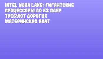 Intel Nova Lake: гигантские процессоры до 52 ядер требуют дорогих материнских плат Intel Nova Lake: гигантские процессоры до 52 ядер требуют дорогих материнских плат