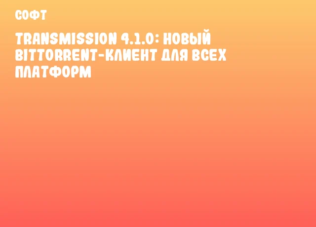 Transmission 4.1.0: новый BitTorrent-клиент для всех платформ Transmission 4.1.0: новый BitTorrent-клиент для всех платформ