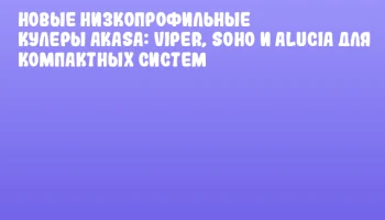 Новые низкопрофильные кулеры Akasa: VIPER, SOHO и ALUCIA для компактных систем
