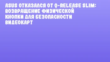 ASUS отказался от Q-Release Slim: Возвращение физической кнопки для безопасности видеокарт