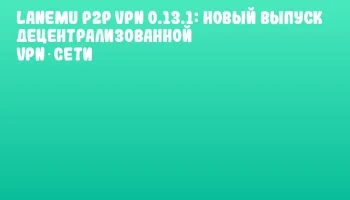 Lanemu P2P VPN 0.13.1: новый выпуск децентрализованной VPN‑сети