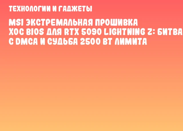 MSI Экстремальная прошивка XOC BIOS для RTX 5090 Lightning Z: битва с DMCA и судьба 2500 Вт лимита MSI Экстремальная прошивка XOC BIOS для RTX 5090 Lightning Z: битва с DMCA и судьба 2500 Вт лимита
