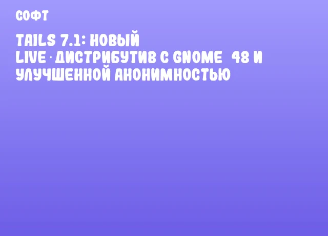 Tails 7.1: Новый Live‑дистрибутив с GNOME 48 и улучшенной анонимностью Tails 7.1: Новый Live‑дистрибутив с GNOME 48 и улучшенной анонимностью