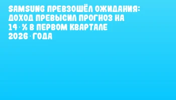 Samsung превзошёл ожидания: доход превысил прогноз на 14 % в первом квартале 2026 года