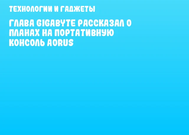 Глава GIGABYTE рассказал о планах на портативную консоль AORUS