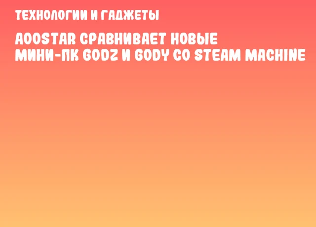 AOOSTAR сравнивает новые мини-ПК GODZ и GODY со Steam Machine AOOSTAR сравнивает новые мини-ПК GODZ и GODY со Steam Machine