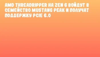 AMD Threadripper на Zen 6 войдут в семейство Mustang Peak и получат поддержку PCIe 6.0