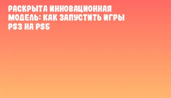 Раскрыта инновационная модель: как запустить игры PS3 на PS5