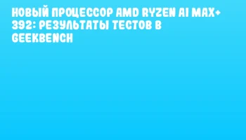 Новый процессор AMD Ryzen AI MAX+ 392: результаты тестов в Geekbench