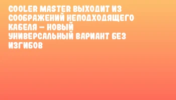 Cooler Master выходит из соображений неподходящего кабеля – новый универсальный вариант без изгибов