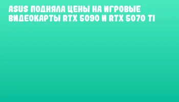 ASUS подняла цены на игровые видеокарты RTX 5090 и RTX 5070 Ti